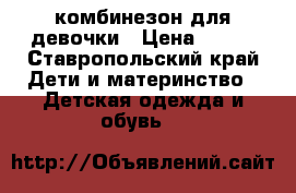 комбинезон для девочки › Цена ­ 400 - Ставропольский край Дети и материнство » Детская одежда и обувь   